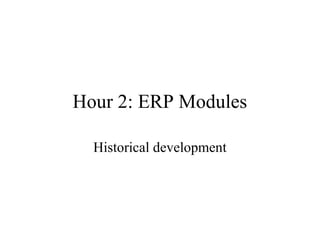 Hour 2: ERP Modules
Historical development
 