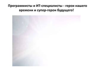 Программисты и ИТ-специалисты - герои нашего
времени и супер-герои будущего!
 