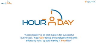 “Accountability is all that matters for successful
businesses. HourDay tracks and analyses the team’s
efforts by hour, by day making it YourDay”
 