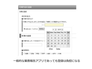 一般的な業務報告アプリであっても登録は負担になる
 