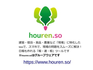 建築・宿泊・食品・農業など「現場」に特化した
Webで、スマホで、現場の問題をスムーズに解決！
日報も作れる「報・連・相」ツールです
※houren.soはグループウェアです
https://www.houren.so/
 