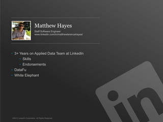 Matthew Hayes
Staff Software Engineer
www.linkedin.com/in/matthewterencehayes/
©2013 LinkedIn Corporation. All Rights Reserved.
• 3+ Years on Applied Data Team at LinkedIn
• Skills
• Endorsements
• DataFu
• White Elephant
 