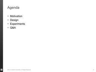 Agenda
 Motivation
 Design
 Experiments
 Q&A
©2013 LinkedIn Corporation. All Rights Reserved. 3
 