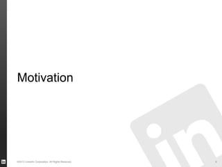 Motivation
©2013 LinkedIn Corporation. All Rights Reserved. 4
 
