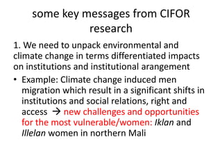 some key messages from CIFOR
research
1. We need to unpack environmental and
climate change in terms differentiated impact...