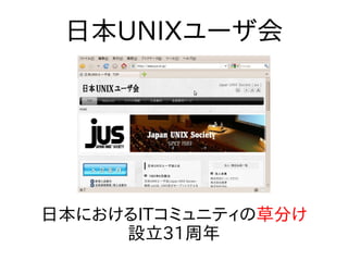 日本UNIXユーザ会
日本におけるITコミュニティの草分け
設立31周年
 