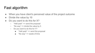 Fast algorithm
● When you have client’s perceived value of the project outcome
● Divide the value by 10
● Do you want to d...