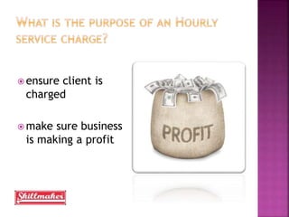  ensure client is
charged
make sure business
is making a profit