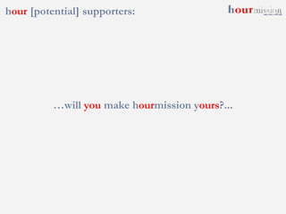 h our  [potential] supporters: … will  you  make h our mission y ours ?... 