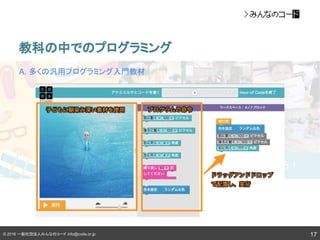 © 2016 一般社団法人みんなのコード info@code.or.jp
教科の中でのプログラミング
17
A. 多くの汎用プログラミング入門教材
 