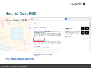 © 2016 一般社団法人みんなのコード info@code.or.jp
Hour of Code体験
「hour of code」で検索
URL: https://studio.code.org/
 