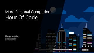 More Personal Computing:
Hour Of Code
Matteo Valoriani
CEO FifthIngenium
@matteovaloriani
 