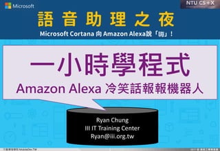 行動開發學院 MobileDev.TW
Ryan	Chung
III	IT	Training	Center
Ryan@iii.org.tw
一小時學程式
Amazon Alexa 冷笑話報報機器人
1
 