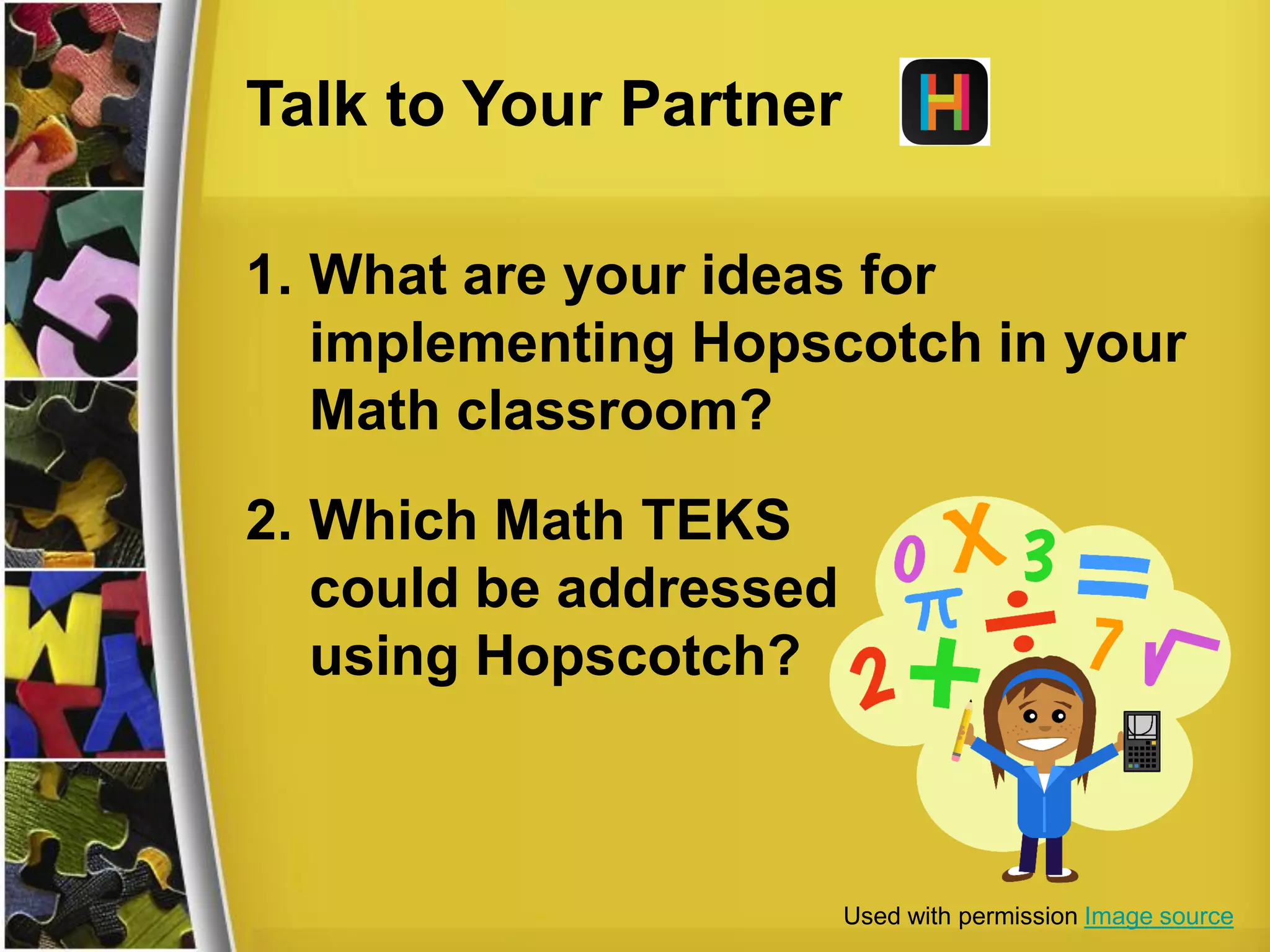 Talk to Your Partner
1. What are your ideas for
implementing Hopscotch in your
Math classroom?
2. Which Math TEKS
could be addressed
using Hopscotch?
Used with permission Image source
 
