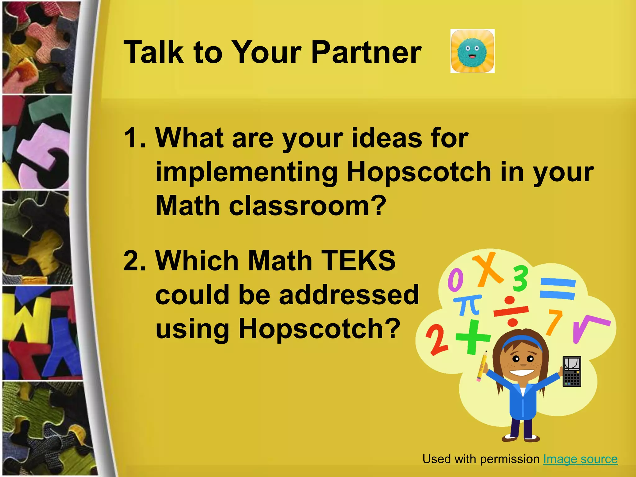 Talk to Your Partner
1. What are your ideas for
implementing Hopscotch in your
Math classroom?
2. Which Math TEKS
could be addressed
using Hopscotch?
Used with permission Image source
 