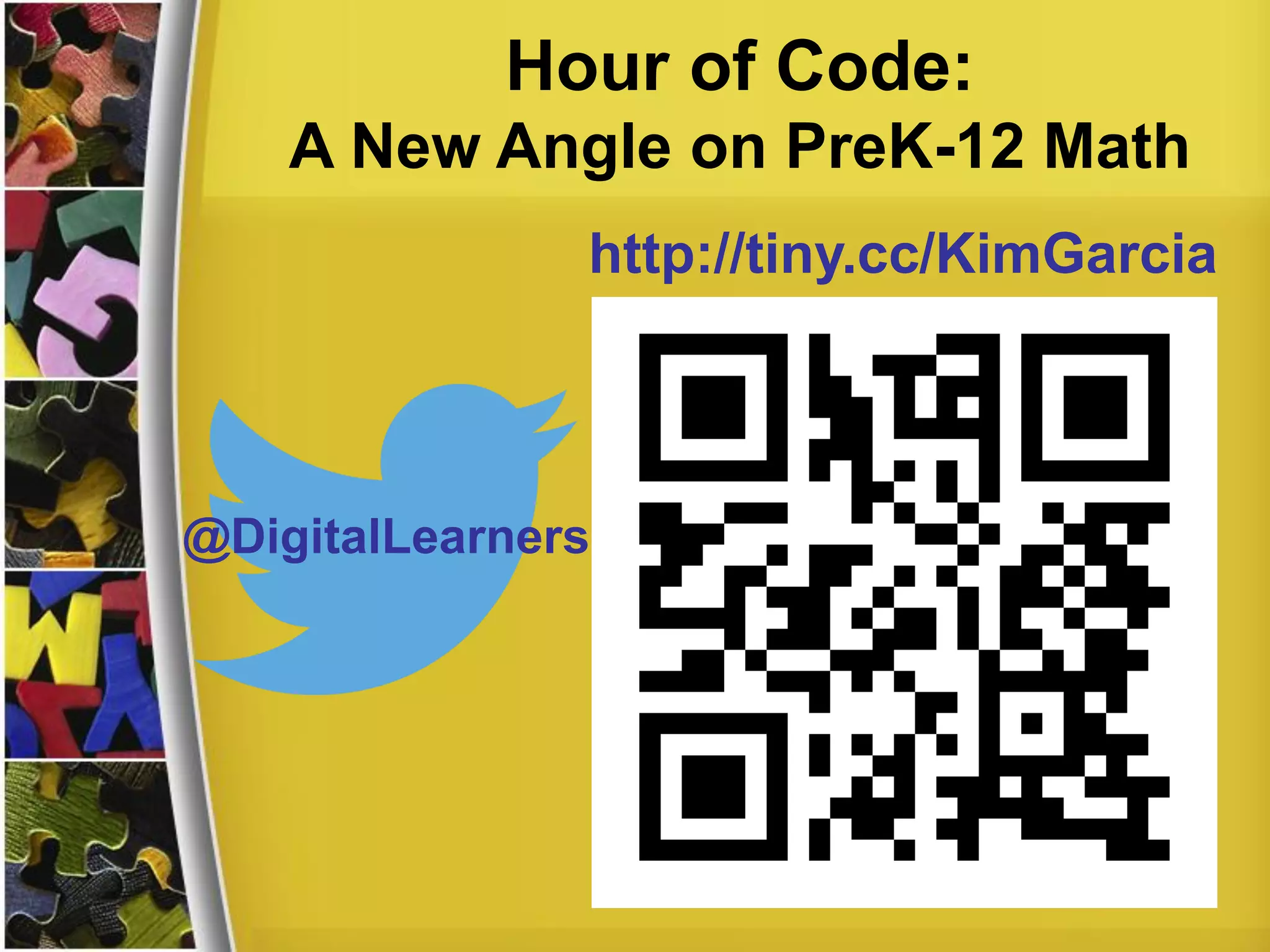 Hour of Code:
A New Angle on PreK-12 Math
http://tiny.cc/KimGarcia
@DigitalLearners
 