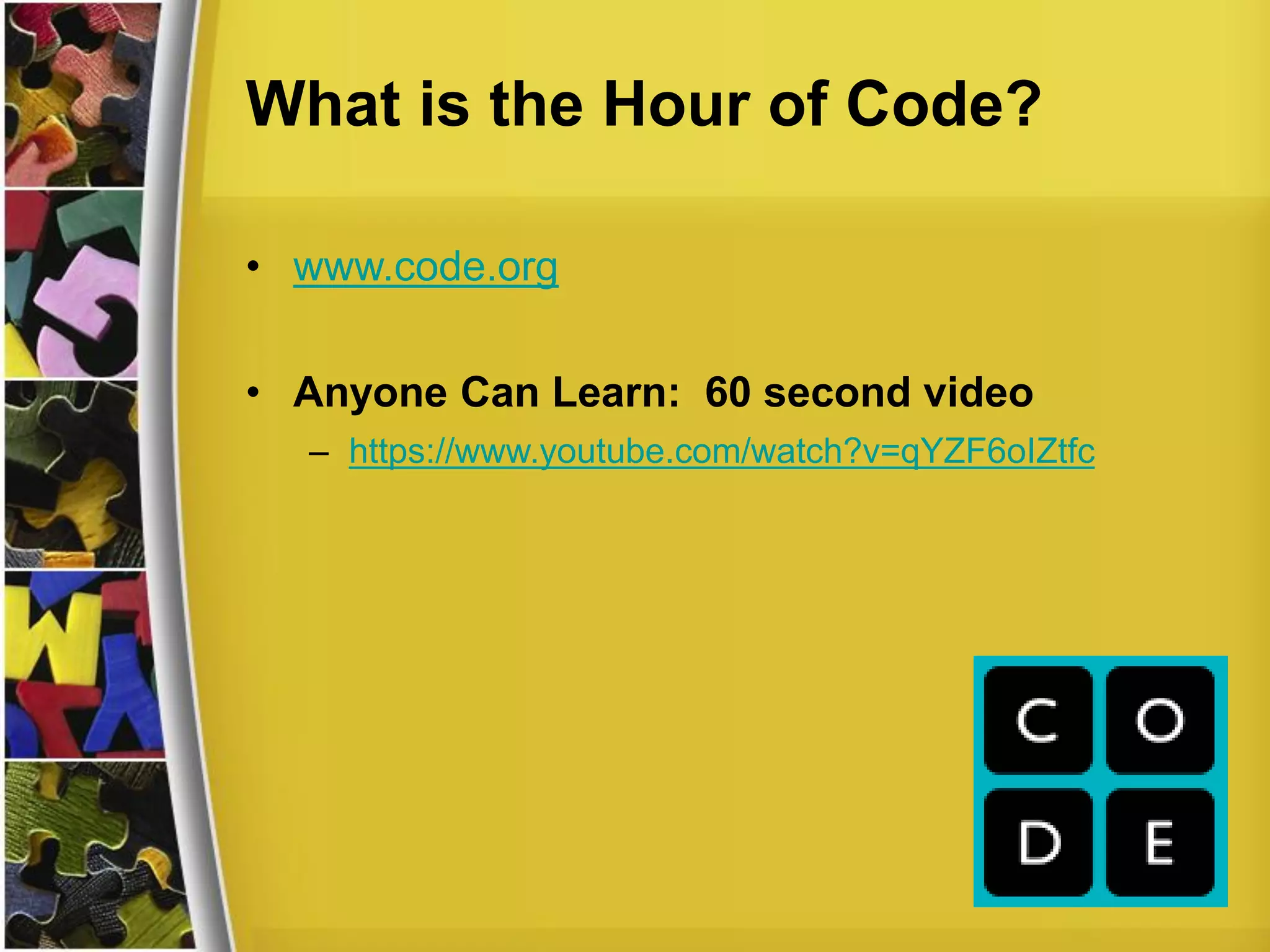 What is the Hour of Code?
• www.code.org
• Anyone Can Learn: 60 second video
– https://www.youtube.com/watch?v=qYZF6oIZtfc
 