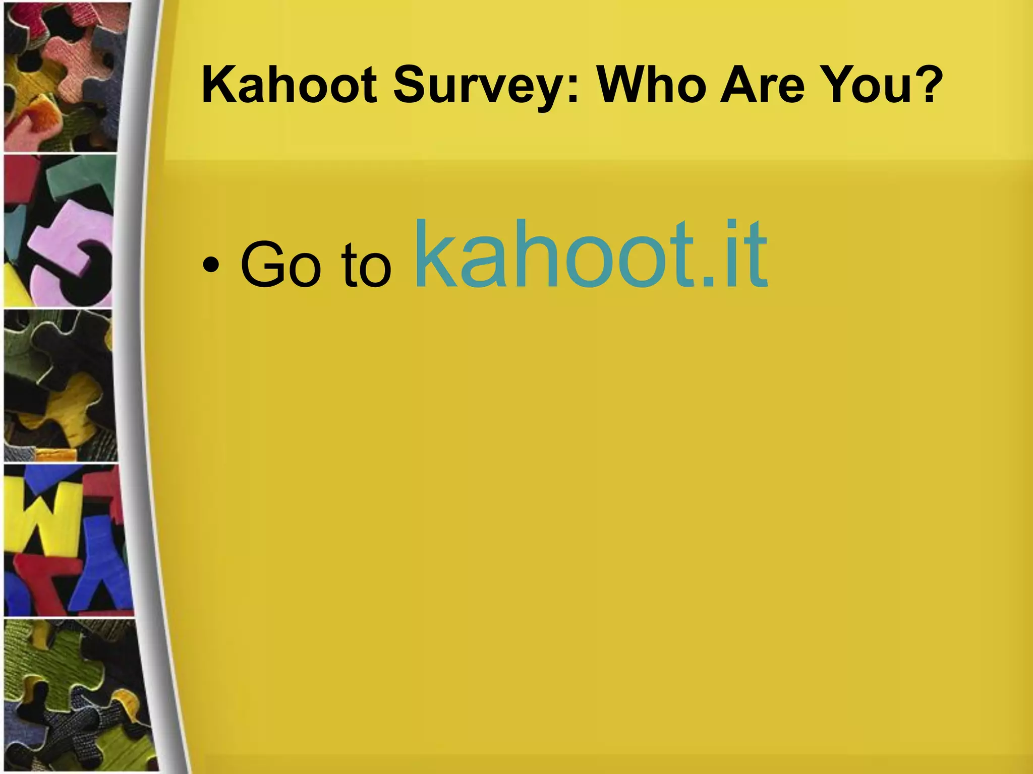 Kahoot Survey: Who Are You?
• Go to kahoot.it
 