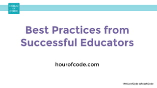 Best Practices from
Successful Educators
hourofcode.com
#HourofCode @TeachCode
 