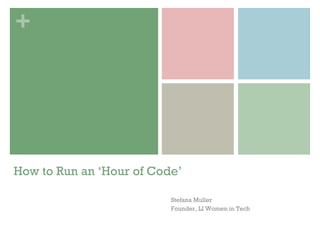 +
How to Run an ‘Hour of Code’
Stefana Muller
Founder, LI Women in Tech
 