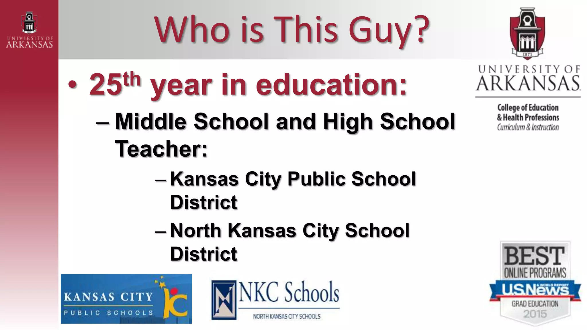 Who is This Guy?
• 25th year in education:
– Middle School and High School
Teacher:
– Kansas City Public School
District
– North Kansas City School
District
 