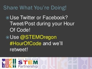 Share What You’re Doing!
Use Twitter or Facebook?
Tweet/Post during your Hour
Of Code!
Use @STEMOregon
#HourOfCode and we’ll
retweet!
 