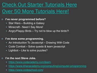 Let’s Learn!
When you’re stuck you can…..
 Ask for help from a classmate
 Try different things to see what happens
 Try a new challenge
“Learning to program is like learning a new
language; you won’t be fluent right away.”
 