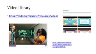 Video Library
• https://code.org/educate/resources/videos
https://www.youtube.com
/watch?time_continue=12
&v=vgkahOzFH2Q
 