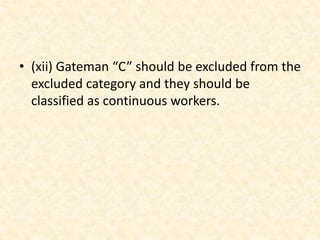• (xii) Gateman “C” should be excluded from the
excluded category and they should be
classified as continuous workers.
 