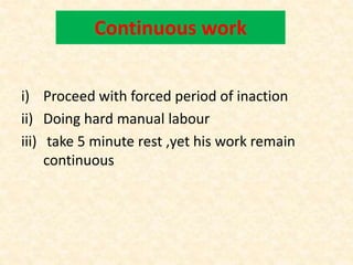Continuous work
i) Proceed with forced period of inaction
ii) Doing hard manual labour
iii) take 5 minute rest ,yet his work remain
continuous
 