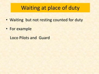 Waiting at place of duty
• Waiting but not resting counted for duty
• For example
Loco Pilots and Guard
 