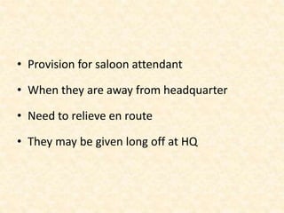 • Provision for saloon attendant
• When they are away from headquarter
• Need to relieve en route
• They may be given long off at HQ
 
