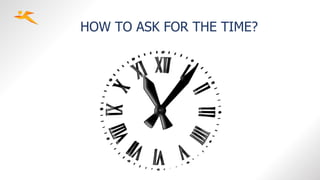 HOW TO ASK FOR THE TIME?
 