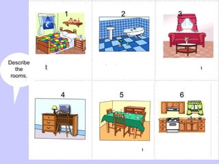Describe  the  rooms. 2 1 3 4 5 6 