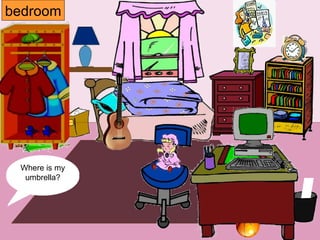 bedroom Where is my ball? Where is my computer? Where is my lamp? Where is my chair? Where is my poster? Where is my ball? Where is my coat? Where is my guitar? Where is my doll? Where is my window? Where is my cap? Where is my paper? Where is my book? Where is my umbrella? 