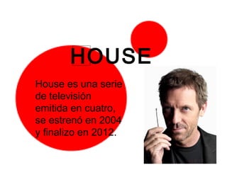 HOUSE
House es una serie
de televisión
emitida en cuatro,
se estrenó en 2004
y finalizo en 2012.
 