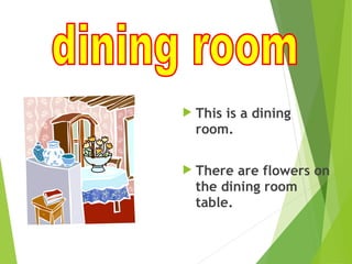  This is a dining
room.
 There are flowers on
the dining room
table.
 