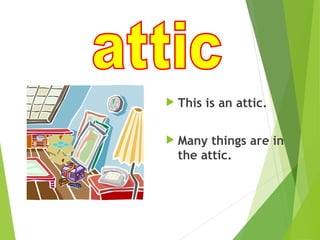  This is an attic.
 Many things are in
the attic.
 