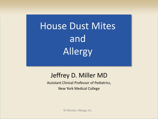 House Dust Mites
and
Allergy
Jeffrey D. Miller MD
Assistant Clinical Professor of Pediatrics,
New York Medical College
© Mission: Allergy, Inc.
 