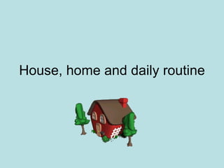 House, home and daily routine 