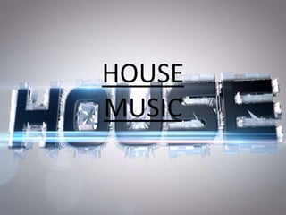 HOUSE
MUSIC
 