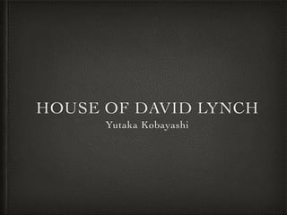 HOUSE OF DAVID LYNCH
Yutaka Kobayashi
 