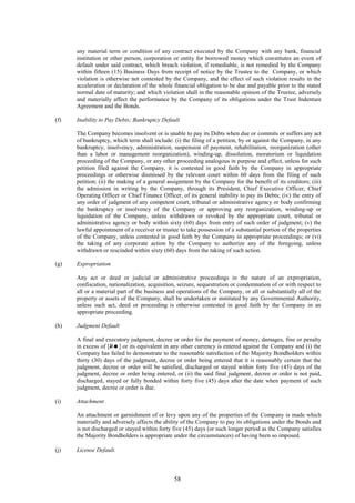 58
any material term or condition of any contract executed by the Company with any bank, financial
institution or other person, corporation or entity for borrowed money which constitutes an event of
default under said contract, which breach violation, if remediable, is not remedied by the Company
within fifteen (15) Business Days from receipt of notice by the Trustee to the Company, or which
violation is otherwise not contested by the Company, and the effect of such violation results in the
acceleration or declaration of the whole financial obligation to be due and payable prior to the stated
normal date of maturity; and which violation shall in the reasonable opinion of the Trustee, adversely
and materially affect the performance by the Company of its obligations under the Trust Indenture
Agreement and the Bonds.
(f) Inability to Pay Debts; Bankruptcy Default
The Company becomes insolvent or is unable to pay its Debts when due or commits or suffers any act
of bankruptcy, which term shall include: (i) the filing of a petition, by or against the Company, in any
bankruptcy, insolvency, administration, suspension of payment, rehabilitation, reorganization (other
than a labor or management reorganization), winding-up, dissolution, moratorium or liquidation
proceeding of the Company, or any other proceeding analogous in purpose and effect, unless for such
petition filed against the Company, it is contested in good faith by the Company in appropriate
proceedings or otherwise dismissed by the relevant court within 60 days from the filing of such
petition; (ii) the making of a general assignment by the Company for the benefit of its creditors; (iii)
the admission in writing by the Company, through its President, Chief Executive Officer, Chief
Operating Officer or Chief Finance Officer, of its general inability to pay its Debts; (iv) the entry of
any order of judgment of any competent court, tribunal or administrative agency or body confirming
the bankruptcy or insolvency of the Company or approving any reorganization, winding-up or
liquidation of the Company, unless withdrawn or revoked by the appropriate court, tribunal or
administrative agency or body within sixty (60) days from entry of such order of judgment; (v) the
lawful appointment of a receiver or trustee to take possession of a substantial portion of the properties
of the Company, unless contested in good faith by the Company in appropriate proceedings; or (vi)
the taking of any corporate action by the Company to authorize any of the foregoing, unless
withdrawn or rescinded within sixty (60) days from the taking of such action.
(g) Expropriation
Any act or deed or judicial or administrative proceedings in the nature of an expropriation,
confiscation, nationalization, acquisition, seizure, sequestration or condemnation of or with respect to
all or a material part of the business and operations of the Company, or all or substantially all of the
property or assets of the Company, shall be undertaken or instituted by any Governmental Authority,
unless such act, deed or proceeding is otherwise contested in good faith by the Company in an
appropriate proceeding.
(h) Judgment Default
A final and executory judgment, decree or order for the payment of money, damages, fine or penalty
in excess of [P] or its equivalent in any other currency is entered against the Company and (i) the
Company has failed to demonstrate to the reasonable satisfaction of the Majority Bondholders within
thirty (30) days of the judgment, decree or order being entered that it is reasonably certain that the
judgment, decree or order will be satisfied, discharged or stayed within forty five (45) days of the
judgment, decree or order being entered, or (ii) the said final judgment, decree or order is not paid,
discharged, stayed or fully bonded within forty five (45) days after the date when payment of such
judgment, decree or order is due.
(i) Attachment
An attachment or garnishment of or levy upon any of the properties of the Company is made which
materially and adversely affects the ability of the Company to pay its obligations under the Bonds and
is not discharged or stayed within forty five (45) days (or such longer period as the Company satisfies
the Majority Bondholders is appropriate under the circumstances) of having been so imposed.
(j) License Default.
 