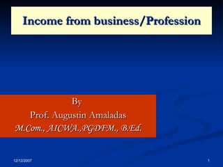Income from business/Profession By  Prof. Augustin Amaladas M.Com., AICWA.,PGDFM., B.Ed. 