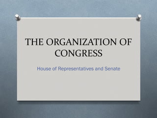 THE ORGANIZATION OF
     CONGRESS
  House of Representatives and Senate
 