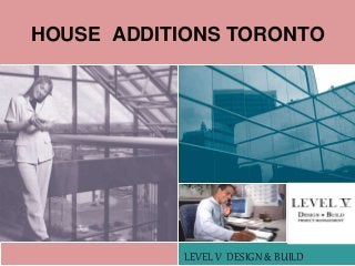 HOUSE ADDITIONS TORONTO
LEVEL V DESIGN & BUILD
 