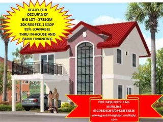 READY FOR
OCCUPANCY
BIG LOT =278SQM
20K RES FEE, 15%DP
85% LOANABLE
THRU IN-HOUSE AND
BANK FINANCING
FOR INQUIRIES: CALL
MARLENE
09279806297/09328559226
www.gentriheightpc.multiply.
com
 