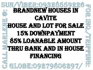 BRANDNEW HOUSES IN
CAVITE
HOUSE AND LOT FOR SALE
15% DOWNPAYMENT
85% LOANABLE AMOUNT
THRU BANK AND IN HOUSE
FINANCING

 