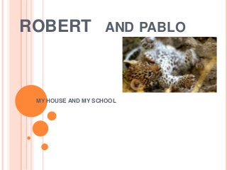 ROBERT AND PABLO
MY HOUSE AND MY SCHOOL
 