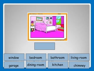 window    bedroom      bathroom   living-room
Select the right answer:
 garage   dining-room   kitchen     chimney
 